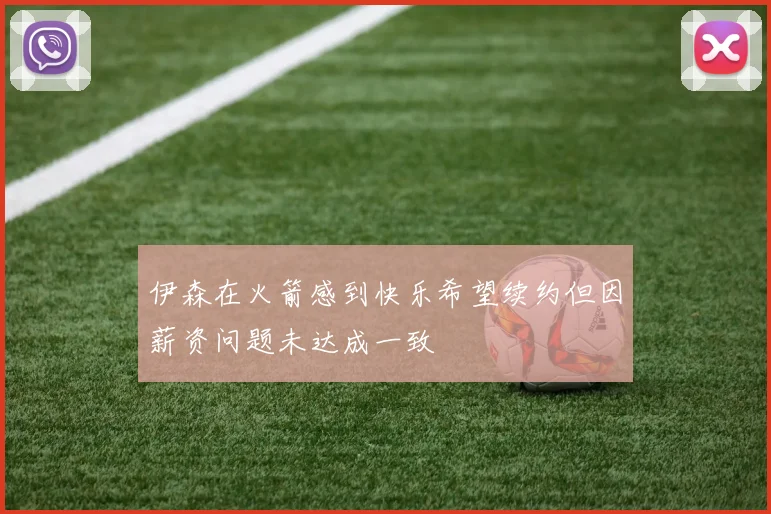 伊森在火箭感到快乐希望续约但因薪资问题未达成一致