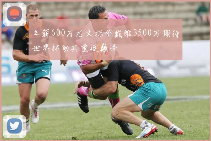 年薪600万尤文标价戴维3500万期待世界杯助其重返巅峰