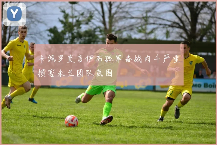 卡佩罗直言伊布孤军奋战内斗严重损害米兰团队氛围