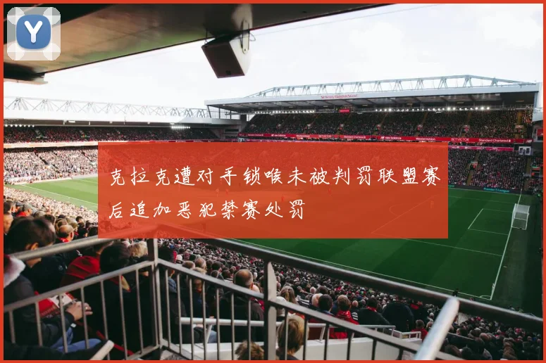 克拉克遭对手锁喉未被判罚联盟赛后追加恶犯禁赛处罚