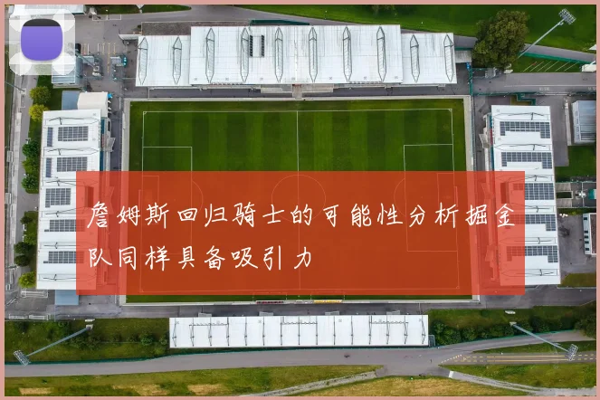 詹姆斯回归骑士的可能性分析掘金队同样具备吸引力