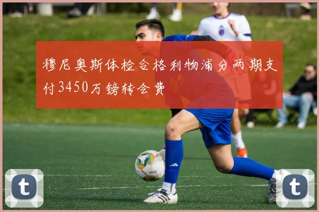 穆尼奥斯体检合格利物浦分两期支付3450万镑转会费